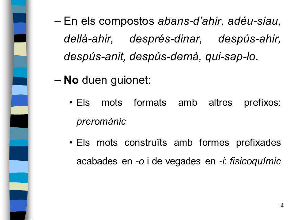 En els compostos abans-d’ahir, adéu-siau, dellà-ahir, després-dinar, despús-ahir, despús-anit, despús-demà, qui-sap-lo.