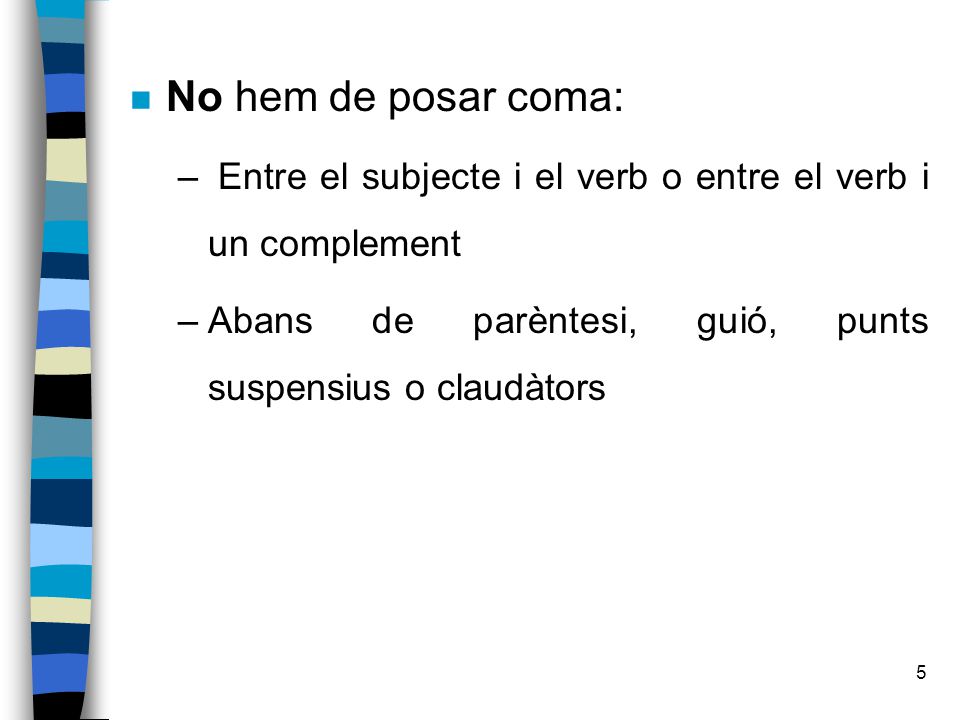 No hem de posar coma: Entre el subjecte i el verb o entre el verb i un complement.