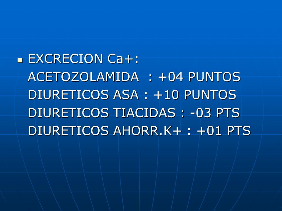 EXCRECION Ca+: ACETOZOLAMIDA : +04 PUNTOS. DIURETICOS ASA : +10 PUNTOS. DIURETICOS TIACIDAS : -03 PTS.