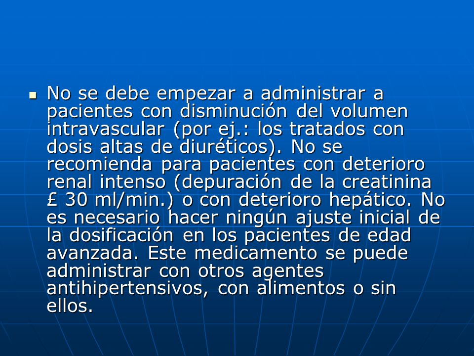 No se debe empezar a administrar a pacientes con disminución del volumen intravascular (por ej.: los tratados con dosis altas de diuréticos).