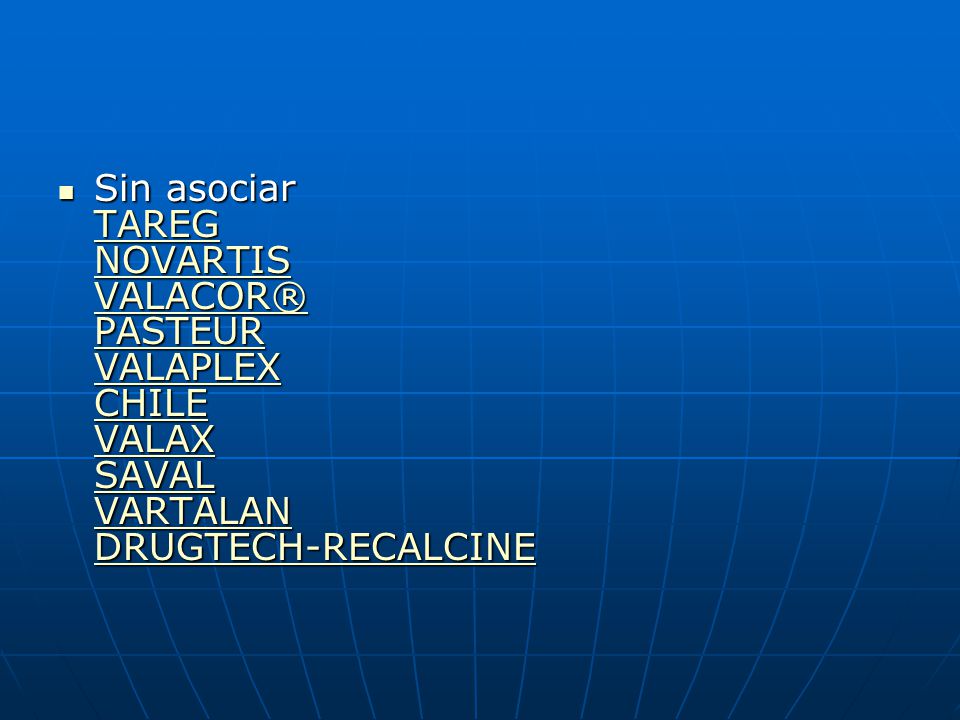 Sin asociar TAREG NOVARTIS VALACOR® PASTEUR VALAPLEX CHILE VALAX SAVAL VARTALAN DRUGTECH-RECALCINE