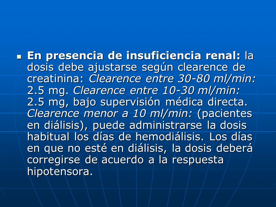En presencia de insuficiencia renal: la dosis debe ajustarse según clearence de creatinina: Clearence entre ml/min: 2.5 mg.