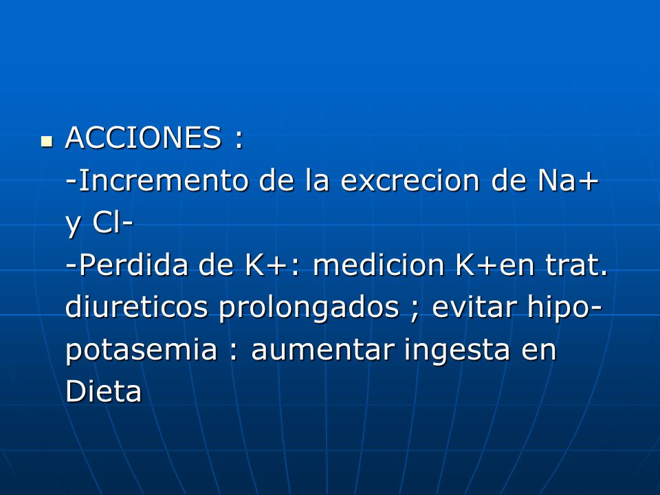 ACCIONES : -Incremento de la excrecion de Na+ y Cl- -Perdida de K+: medicion K+en trat. diureticos prolongados ; evitar hipo-
