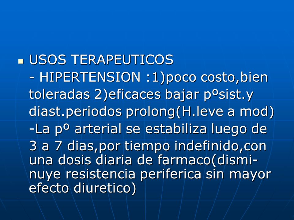 USOS TERAPEUTICOS - HIPERTENSION :1)poco costo,bien. toleradas 2)eficaces bajar pºsist.y. diast.periodos prolong(H.leve a mod)