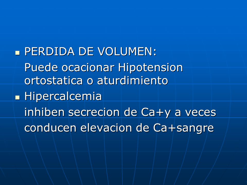 PERDIDA DE VOLUMEN: Puede ocacionar Hipotension ortostatica o aturdimiento. Hipercalcemia. inhiben secrecion de Ca+y a veces.