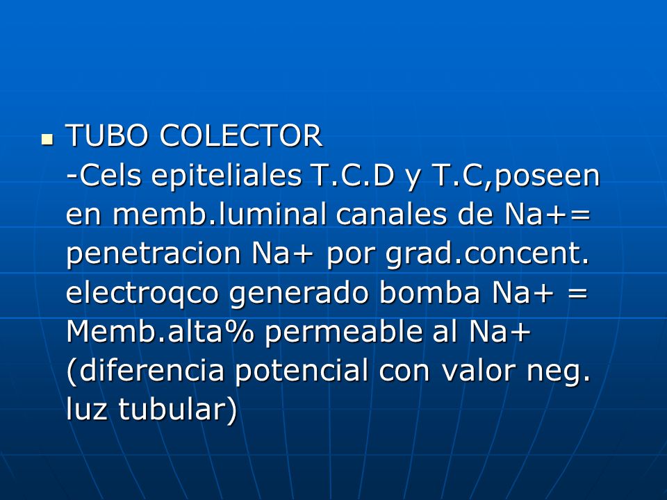 TUBO COLECTOR -Cels epiteliales T.C.D y T.C,poseen. en memb.luminal canales de Na+= penetracion Na+ por grad.concent.