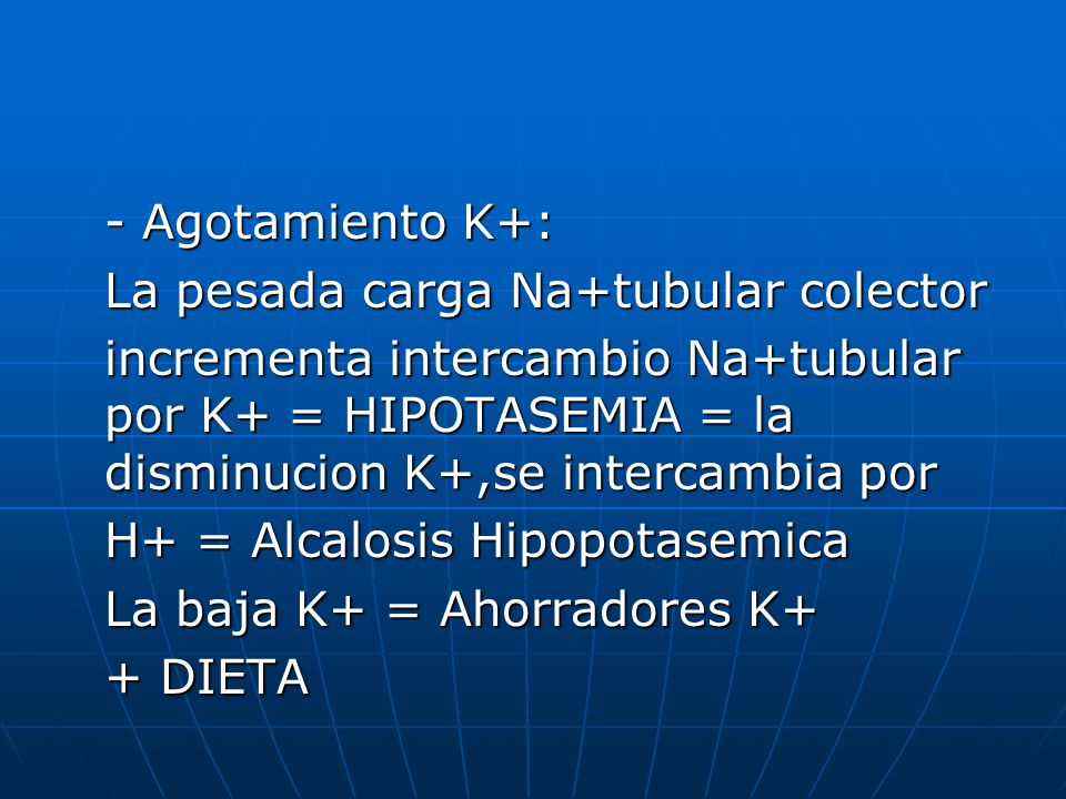 - Agotamiento K+: La pesada carga Na+tubular colector. incrementa intercambio Na+tubular por K+ = HIPOTASEMIA = la disminucion K+,se intercambia por.