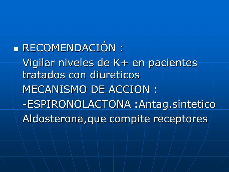 RECOMENDACIÓN : Vigilar niveles de K+ en pacientes tratados con diureticos. MECANISMO DE ACCION : -ESPIRONOLACTONA :Antag.sintetico.