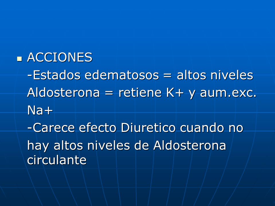 ACCIONES -Estados edematosos = altos niveles. Aldosterona = retiene K+ y aum.exc. Na+ -Carece efecto Diuretico cuando no.