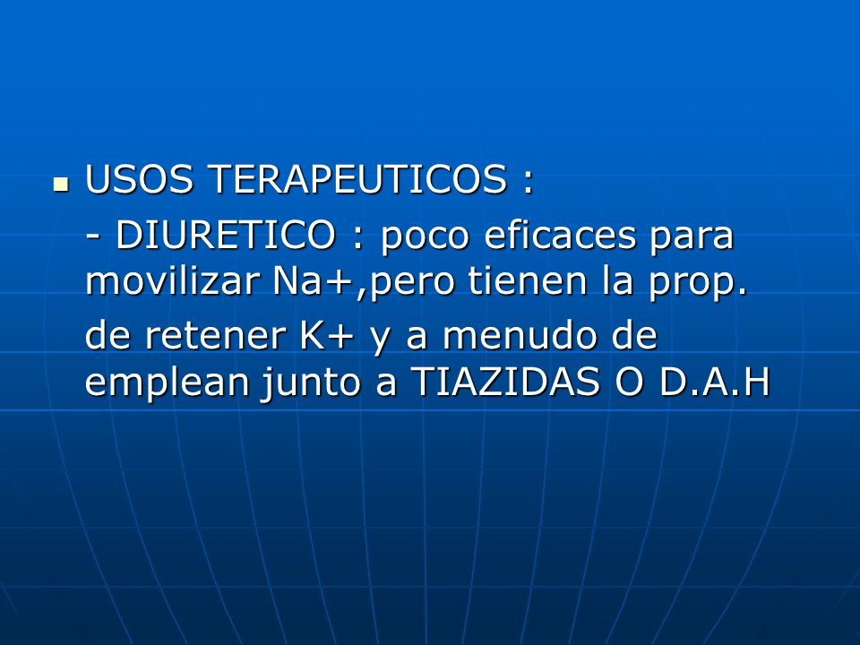 USOS TERAPEUTICOS : - DIURETICO : poco eficaces para movilizar Na+,pero tienen la prop.