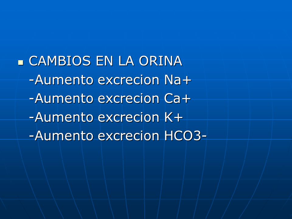 CAMBIOS EN LA ORINA -Aumento excrecion Na+ -Aumento excrecion Ca+ -Aumento excrecion K+ -Aumento excrecion HCO3-