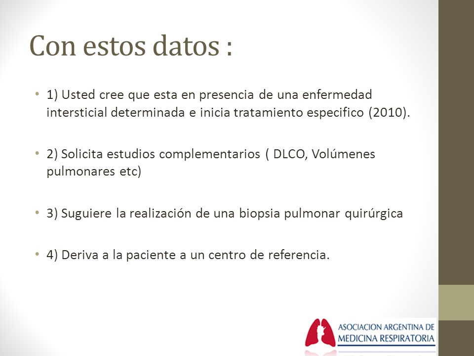 Con estos datos : 1) Usted cree que esta en presencia de una enfermedad intersticial determinada e inicia tratamiento especifico (2010).