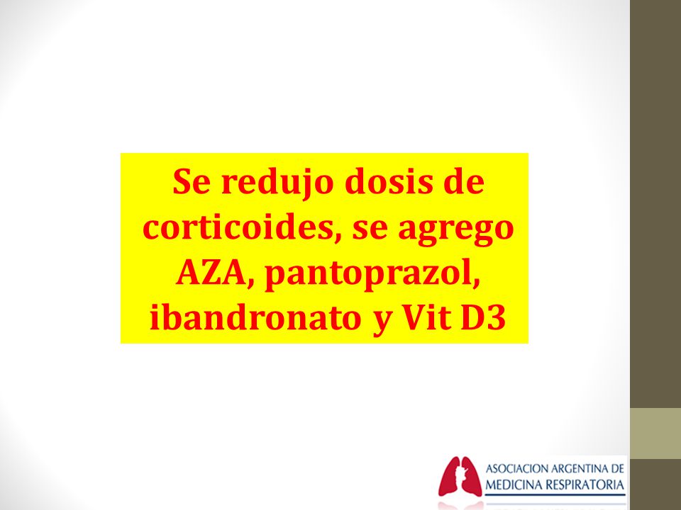 Se redujo dosis de corticoides, se agrego AZA, pantoprazol, ibandronato y Vit D3