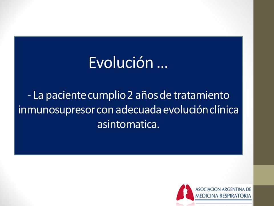 Evolución … - La paciente cumplio 2 años de tratamiento inmunosupresor con adecuada evolución clínica asintomatica.