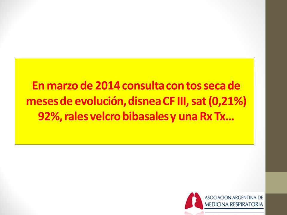 En marzo de 2014 consulta con tos seca de meses de evolución, disnea CF III, sat (0,21%) 92%, rales velcro bibasales y una Rx Tx…