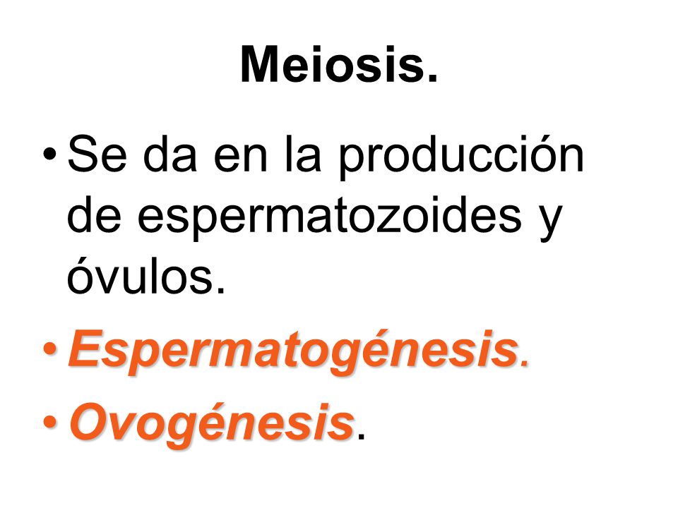 Meiosis. Se da en la producción de espermatozoides y óvulos. Espermatogénesis. Ovogénesis.