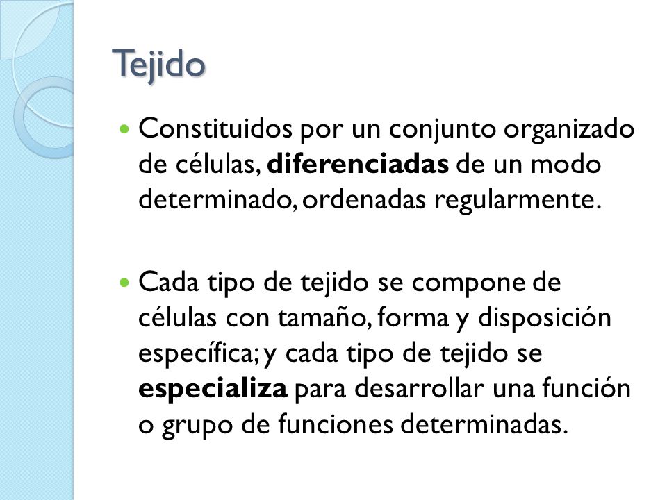 Tejido Constituidos por un conjunto organizado de células, diferenciadas de un modo determinado, ordenadas regularmente.