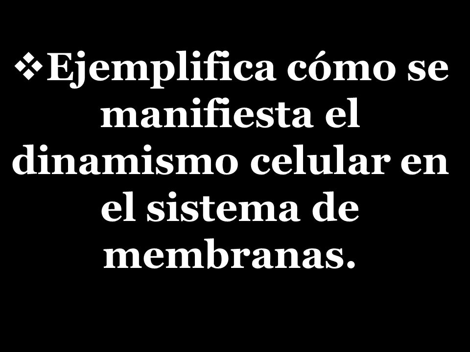 Ejemplifica cómo se manifiesta el dinamismo celular en el sistema de membranas.