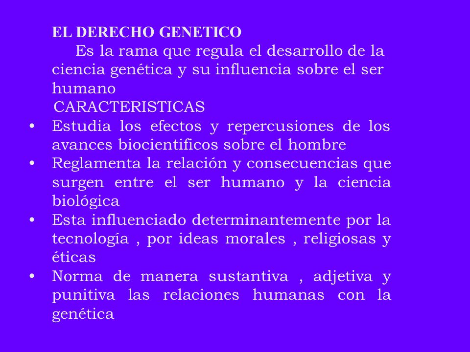 EL DERECHO GENETICO Es la rama que regula el desarrollo de la ciencia genética y su influencia sobre el ser humano.