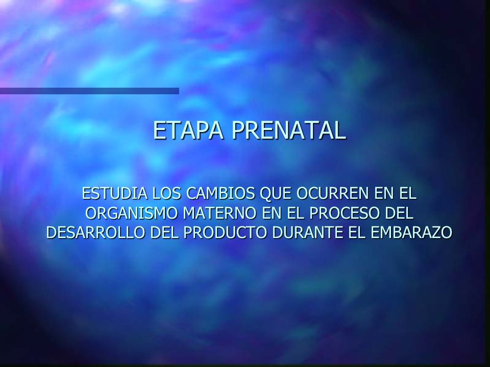 ETAPA PRENATAL ESTUDIA LOS CAMBIOS QUE OCURREN EN EL ORGANISMO MATERNO EN EL PROCESO DEL DESARROLLO DEL PRODUCTO DURANTE EL EMBARAZO