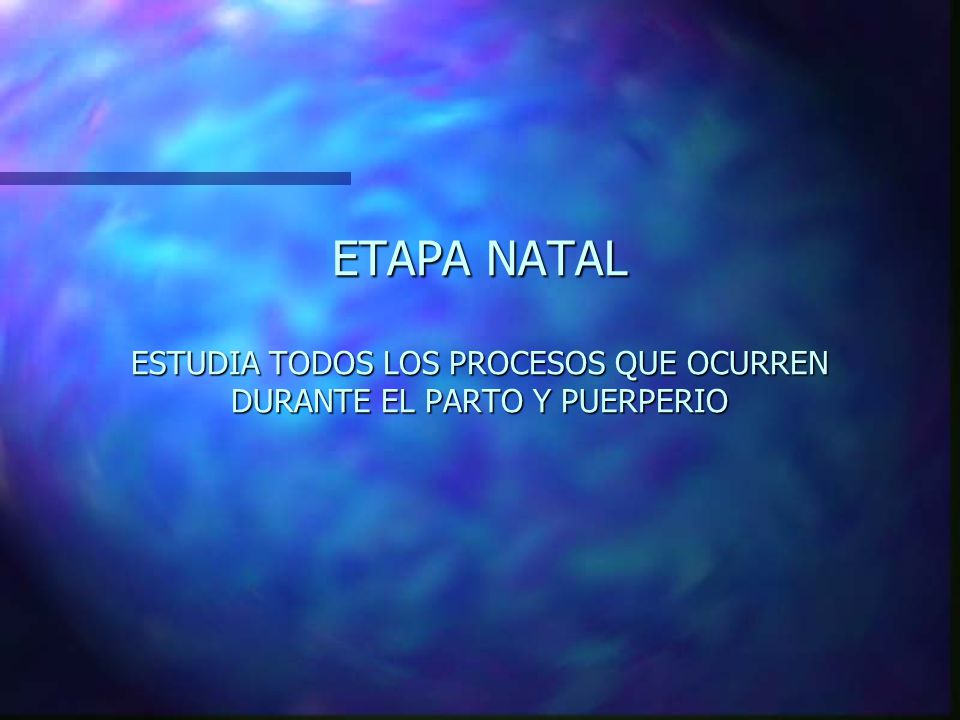 ETAPA NATAL ESTUDIA TODOS LOS PROCESOS QUE OCURREN DURANTE EL PARTO Y PUERPERIO