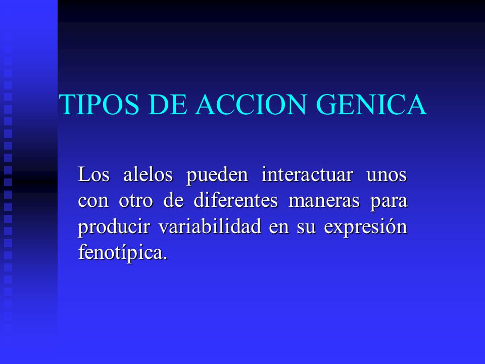 TIPOS DE ACCION GENICA Los alelos pueden interactuar unos con otro de diferentes maneras para producir variabilidad en su expresión fenotípica.