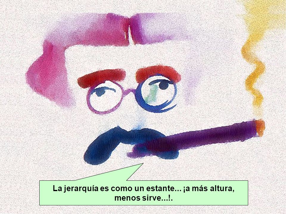 La jerarquía es como un estante... ¡a más altura, menos sirve...!.