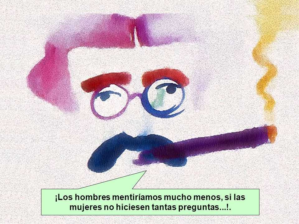 ¡Los hombres mentiríamos mucho menos, si las mujeres no hiciesen tantas preguntas...!.