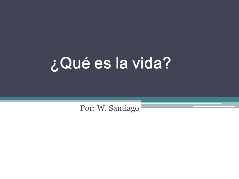 ¿Qué es la vida Por: W. Santiago