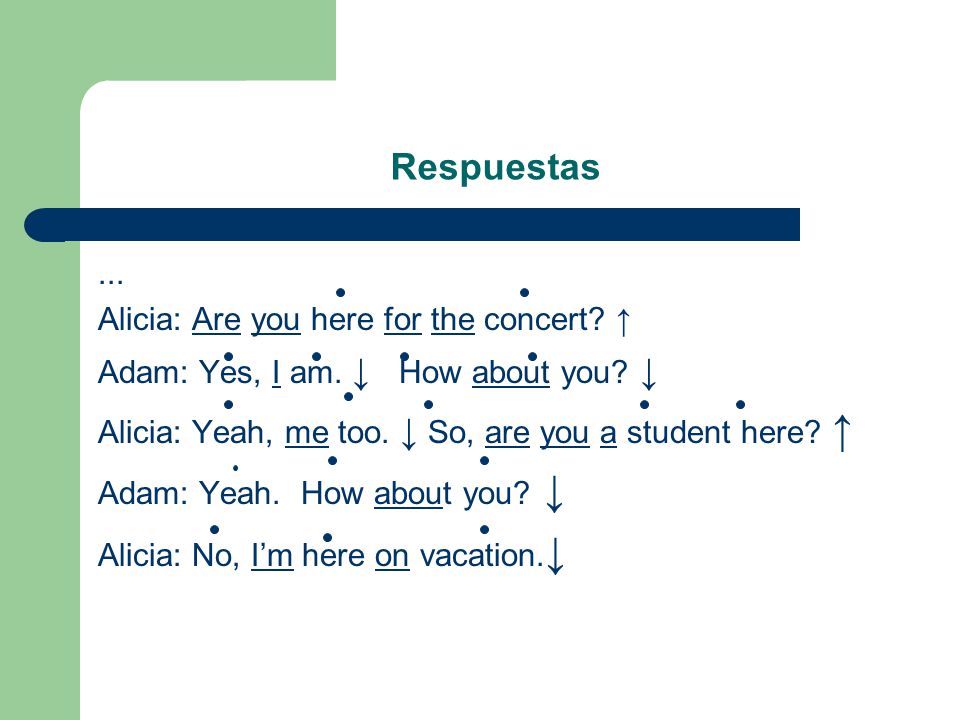 Respuestas ... Alicia: Are you here for the concert ↑