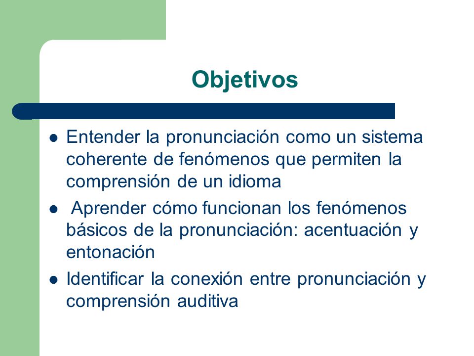 Objetivos Entender la pronunciación como un sistema coherente de fenómenos que permiten la comprensión de un idioma.