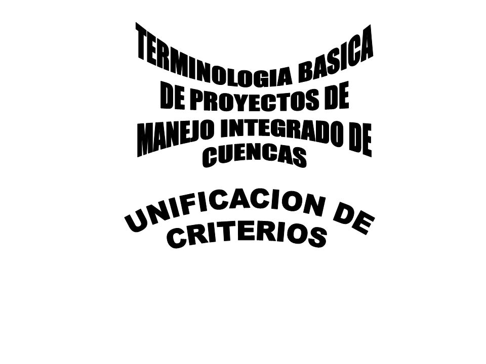 TERMINOLOGIA BASICA DE PROYECTOS DE MANEJO INTEGRADO DE CUENCAS UNIFICACION DE CRITERIOS