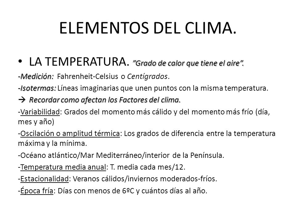 ELEMENTOS DEL CLIMA. LA TEMPERATURA. Grado de calor que tiene el aire . -Medición: Fahrenheit-Celsius o Centígrados.