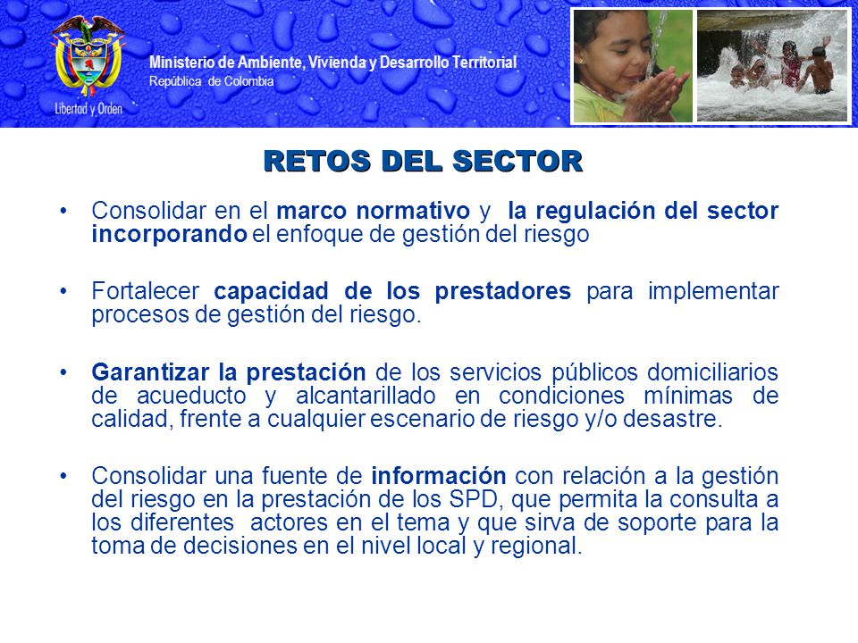RETOS DEL SECTOR Consolidar en el marco normativo y la regulación del sector incorporando el enfoque de gestión del riesgo.
