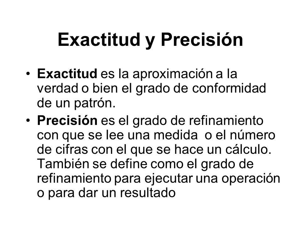 Exactitud y Precisión Exactitud es la aproximación a la verdad o bien el grado de conformidad de un patrón.