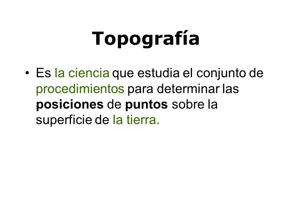 Topografía Es la ciencia que estudia el conjunto de procedimientos para determinar las posiciones de puntos sobre la superficie de la tierra.