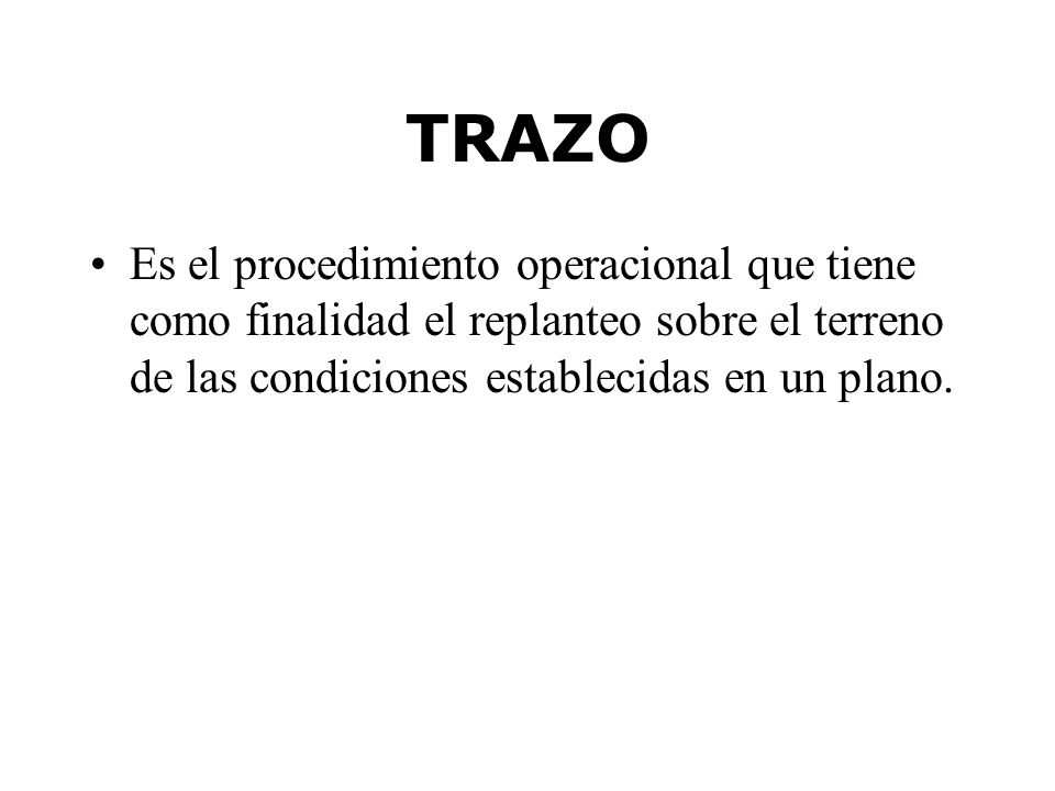 TRAZO Es el procedimiento operacional que tiene como finalidad el replanteo sobre el terreno de las condiciones establecidas en un plano.