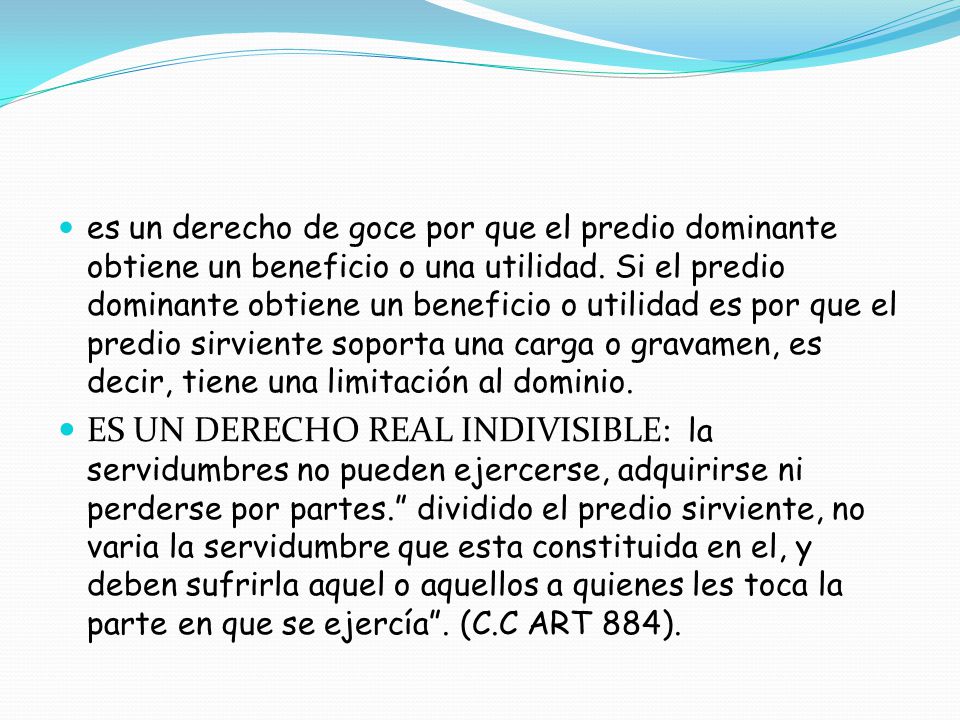 es un derecho de goce por que el predio dominante obtiene un beneficio o una utilidad. Si el predio dominante obtiene un beneficio o utilidad es por que el predio sirviente soporta una carga o gravamen, es decir, tiene una limitación al dominio.