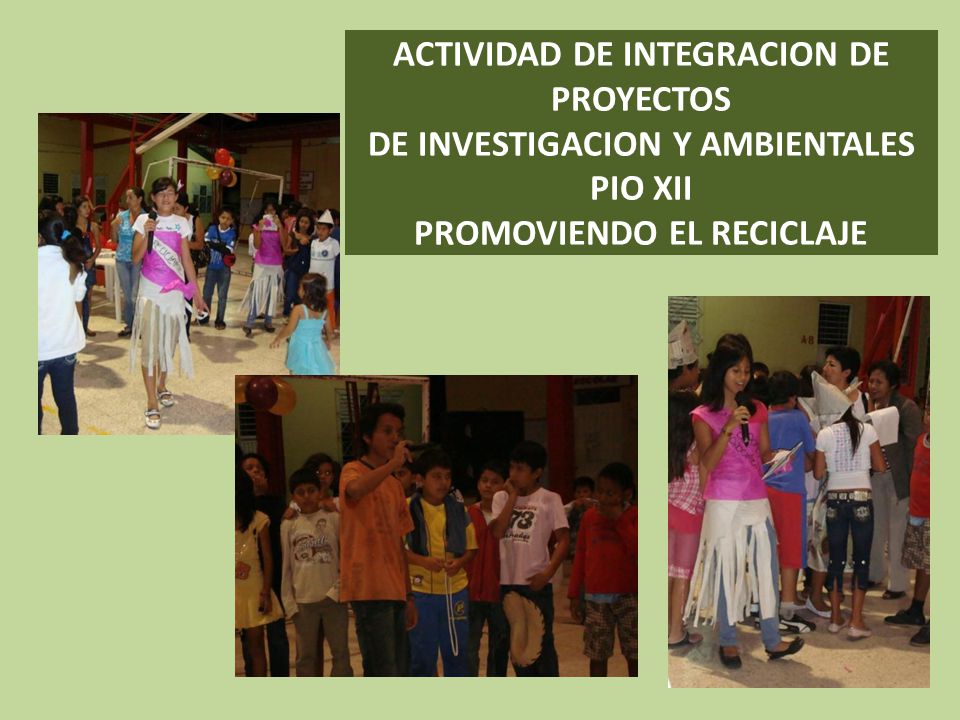 ACTIVIDAD DE INTEGRACION DE PROYECTOS DE INVESTIGACION Y AMBIENTALES PIO XII PROMOVIENDO EL RECICLAJE