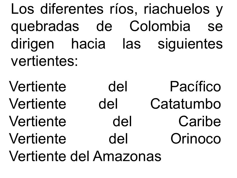 Los diferentes ríos, riachuelos y quebradas de Colombia se dirigen hacia las siguientes vertientes: