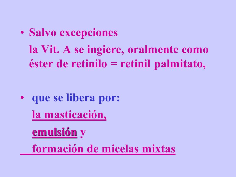 Salvo excepciones la Vit. A se ingiere, oralmente como éster de retinilo = retinil palmitato, que se libera por: