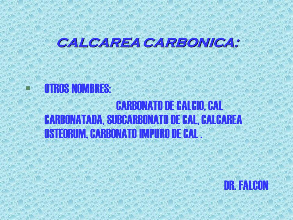CALCAREA CARBONICA: OTROS NOMBRES: CARBONATO DE CALCIO, CAL CARBONATADA, SUBCARBONATO DE CAL, CALCAREA OSTEORUM, CARBONATO IMPURO DE CAL .