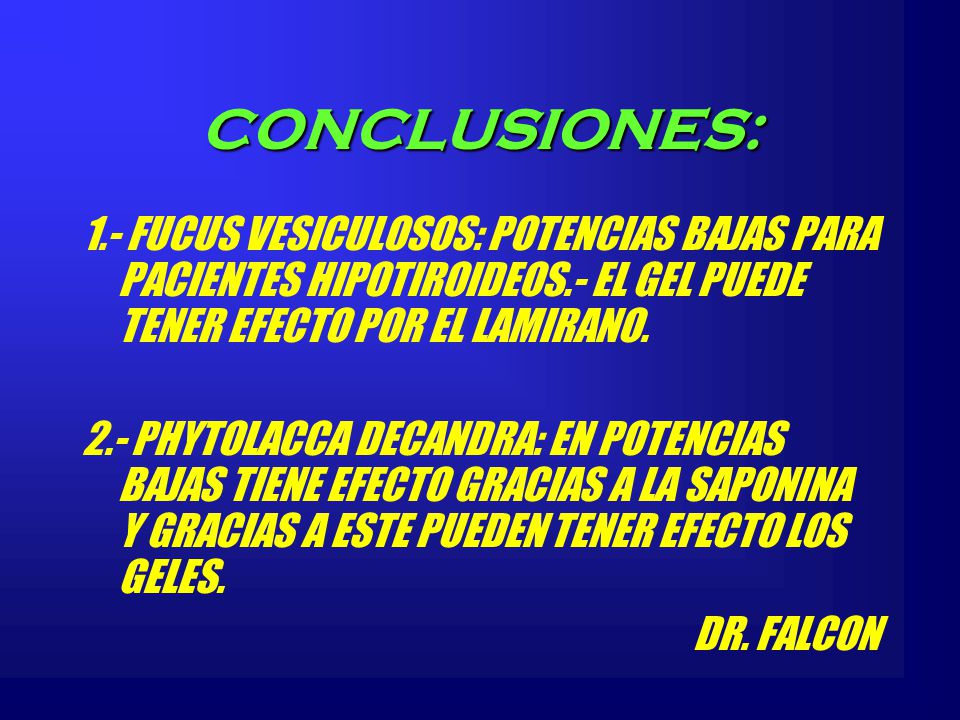 CONCLUSIONES: 1.- FUCUS VESICULOSOS: POTENCIAS BAJAS PARA PACIENTES HIPOTIROIDEOS.- EL GEL PUEDE TENER EFECTO POR EL LAMIRANO.