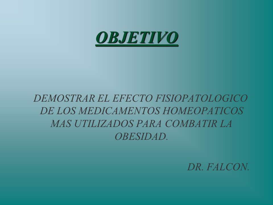 OBJETIVO DEMOSTRAR EL EFECTO FISIOPATOLOGICO DE LOS MEDICAMENTOS HOMEOPATICOS MAS UTILIZADOS PARA COMBATIR LA OBESIDAD.