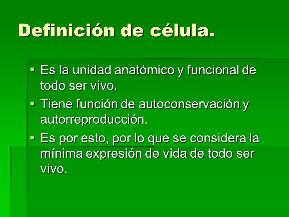 Definición de célula. Es la unidad anatómico y funcional de todo ser vivo. Tiene función de autoconservación y autorreproducción.