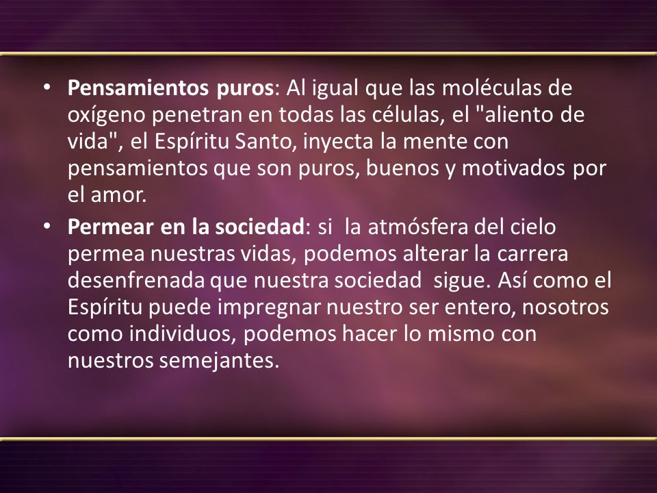 Pensamientos puros: Al igual que las moléculas de oxígeno penetran en todas las células, el aliento de vida , el Espíritu Santo, inyecta la mente con pensamientos que son puros, buenos y motivados por el amor.
