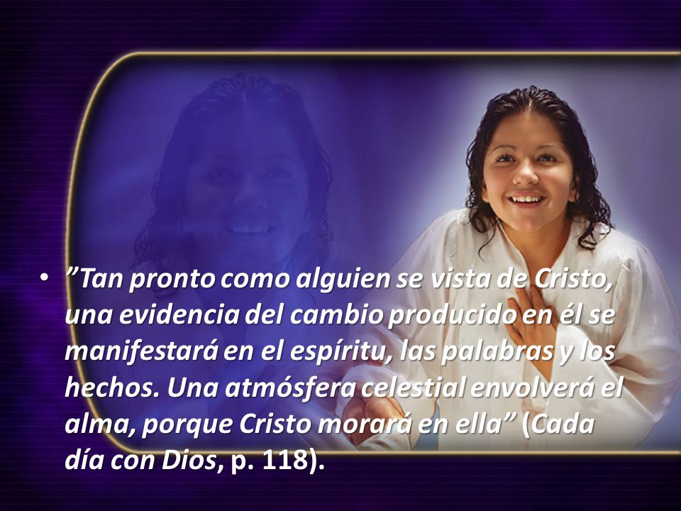 Tan pronto como alguien se vista de Cristo, una evidencia del cambio producido en él se manifestará en el espíritu, las palabras y los hechos.
