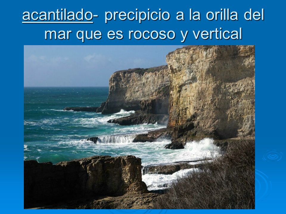 acantilado- precipicio a la orilla del mar que es rocoso y vertical