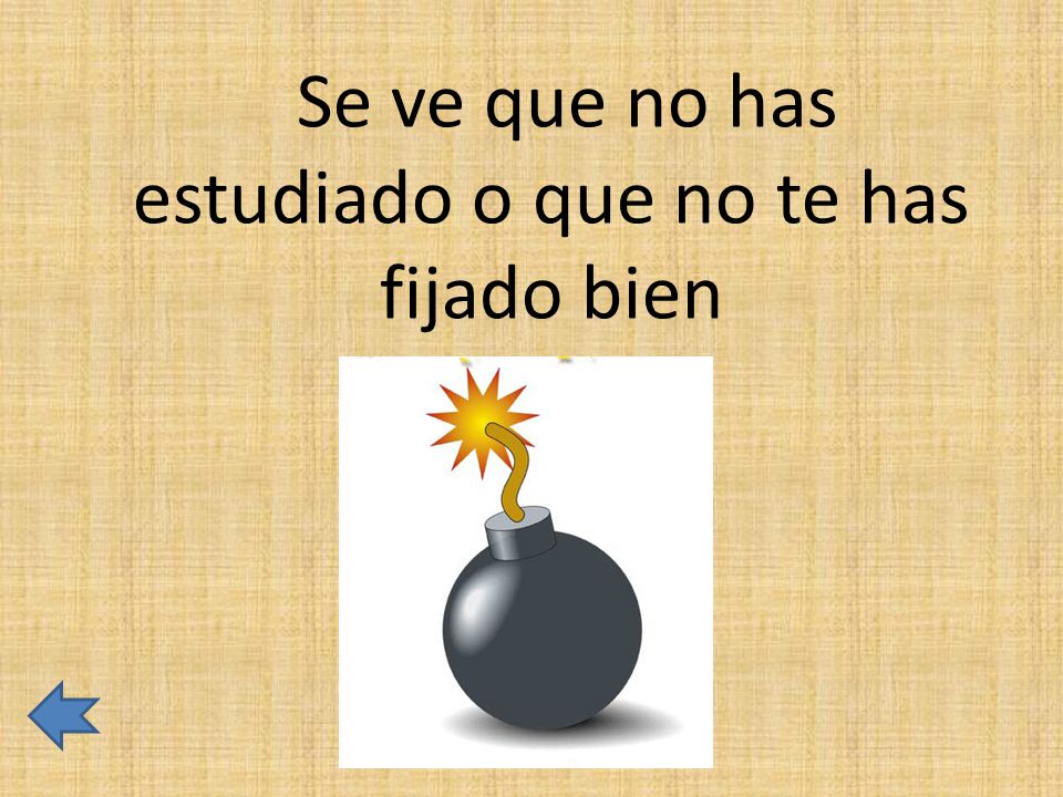 Se ve que no has estudiado o que no te has fijado bien