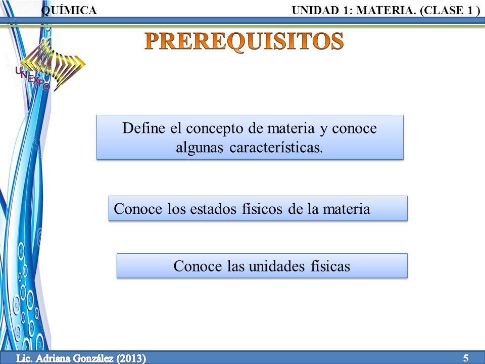 QUÍMICA UNIDAD 1: MATERIA. (CLASE 1 ) PREREQUISITOS. Define el concepto de materia y conoce algunas características.